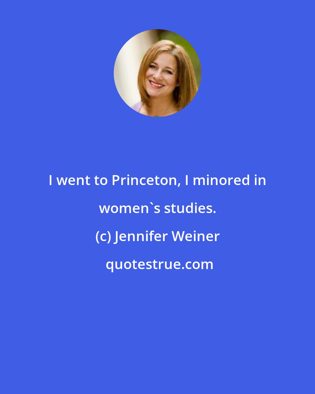 Jennifer Weiner: I went to Princeton, I minored in women's studies.