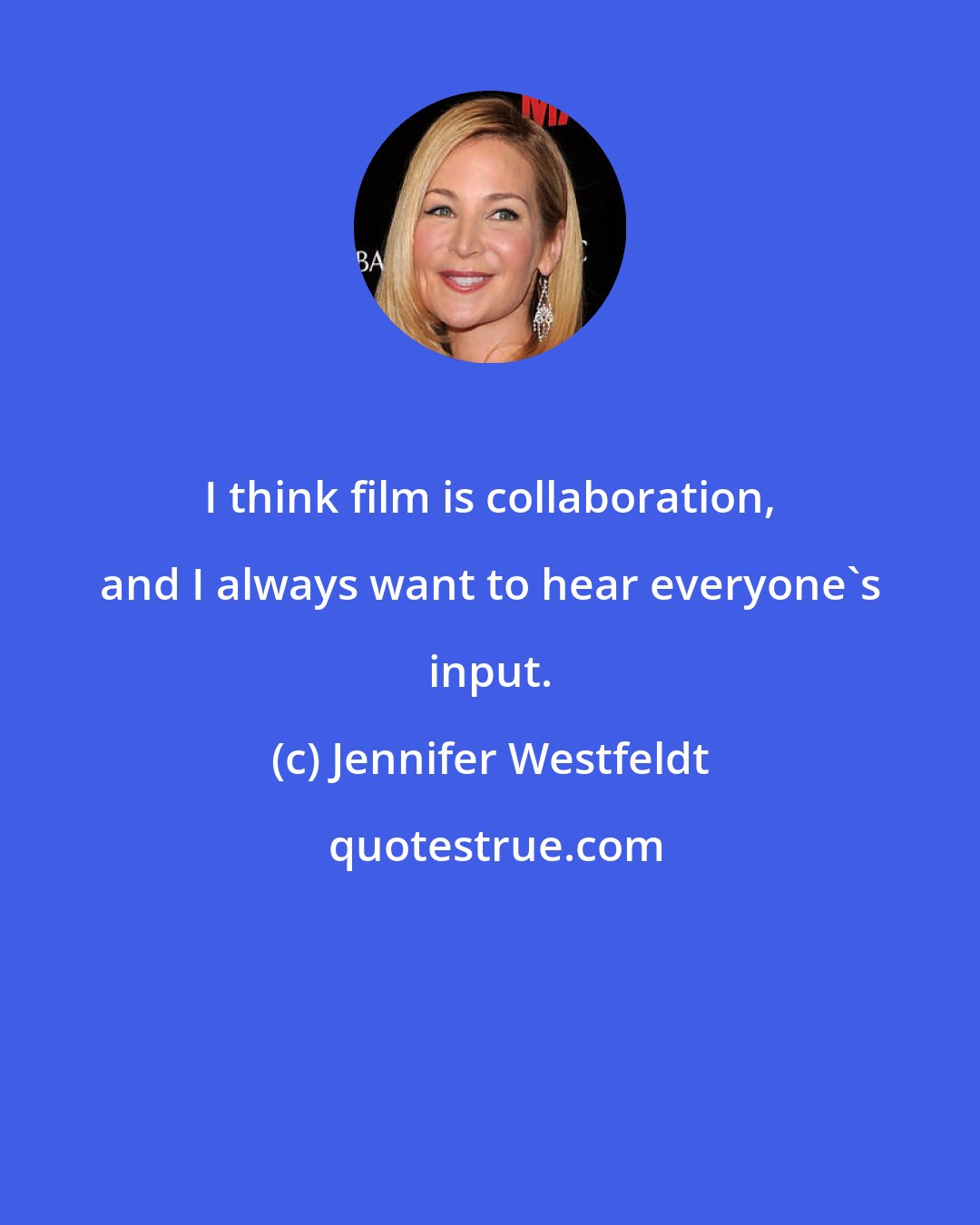 Jennifer Westfeldt: I think film is collaboration, and I always want to hear everyone's input.
