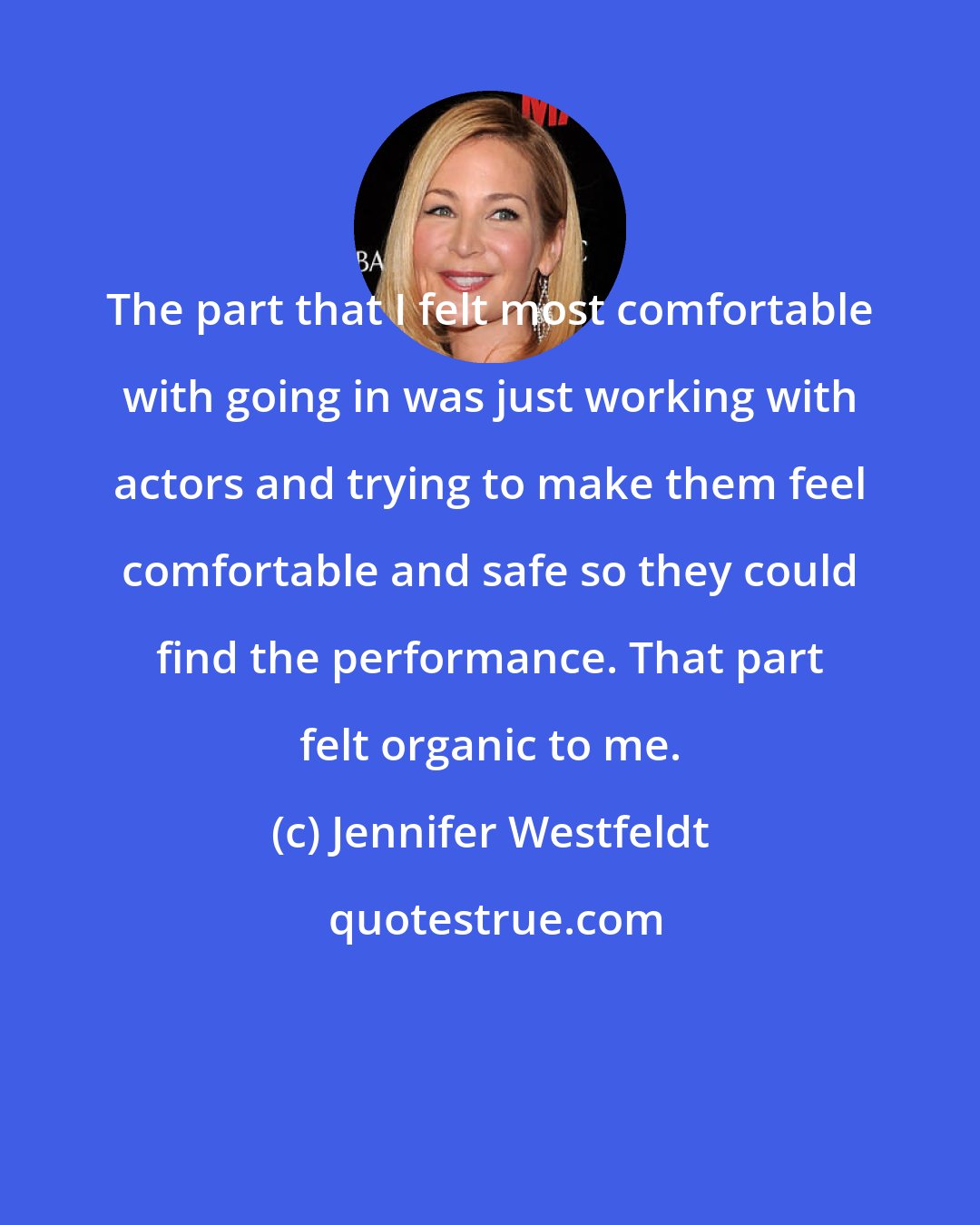 Jennifer Westfeldt: The part that I felt most comfortable with going in was just working with actors and trying to make them feel comfortable and safe so they could find the performance. That part felt organic to me.