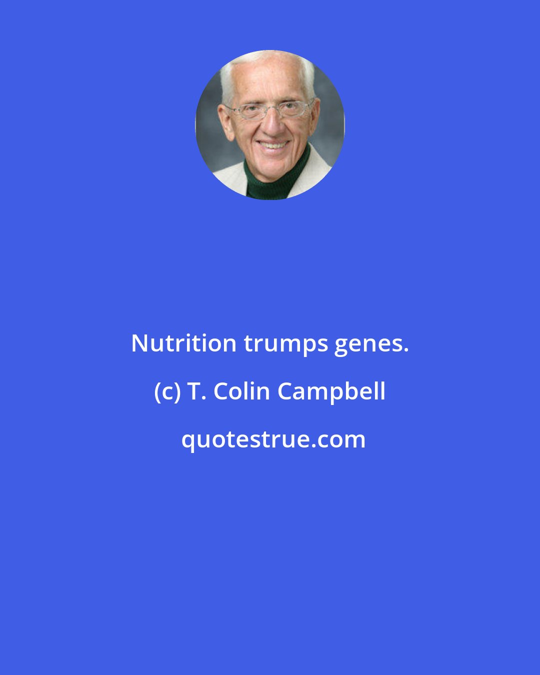 T. Colin Campbell: Nutrition trumps genes.