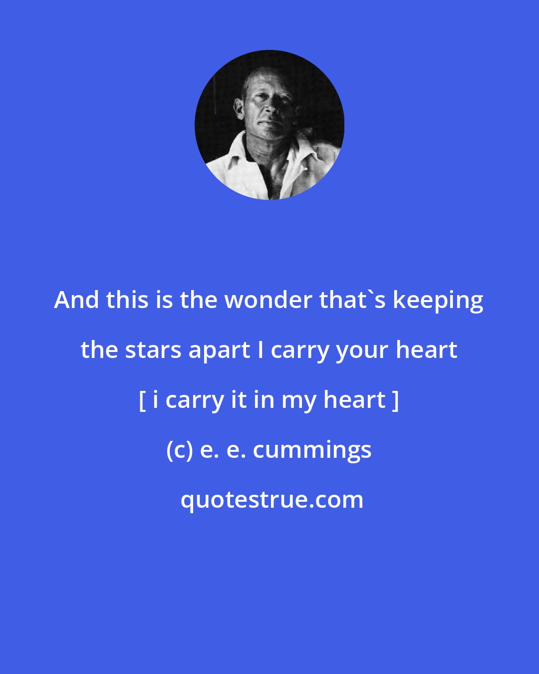 e. e. cummings: And this is the wonder that's keeping the stars apart I carry your heart [ i carry it in my heart ]