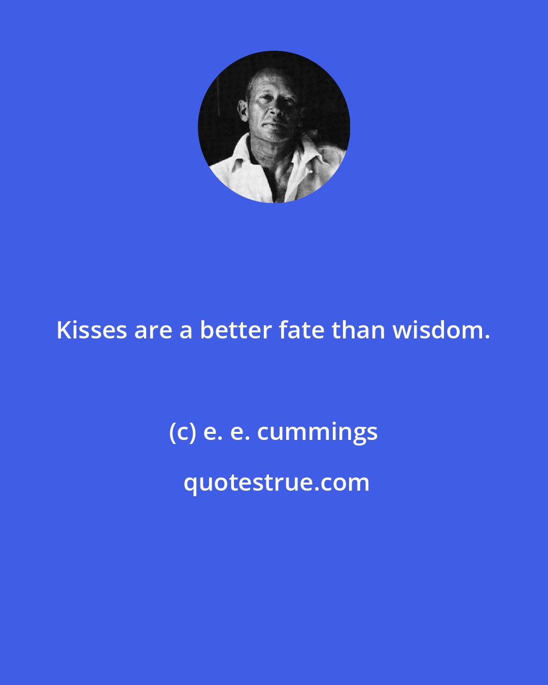 e. e. cummings: Kisses are a better fate than wisdom.