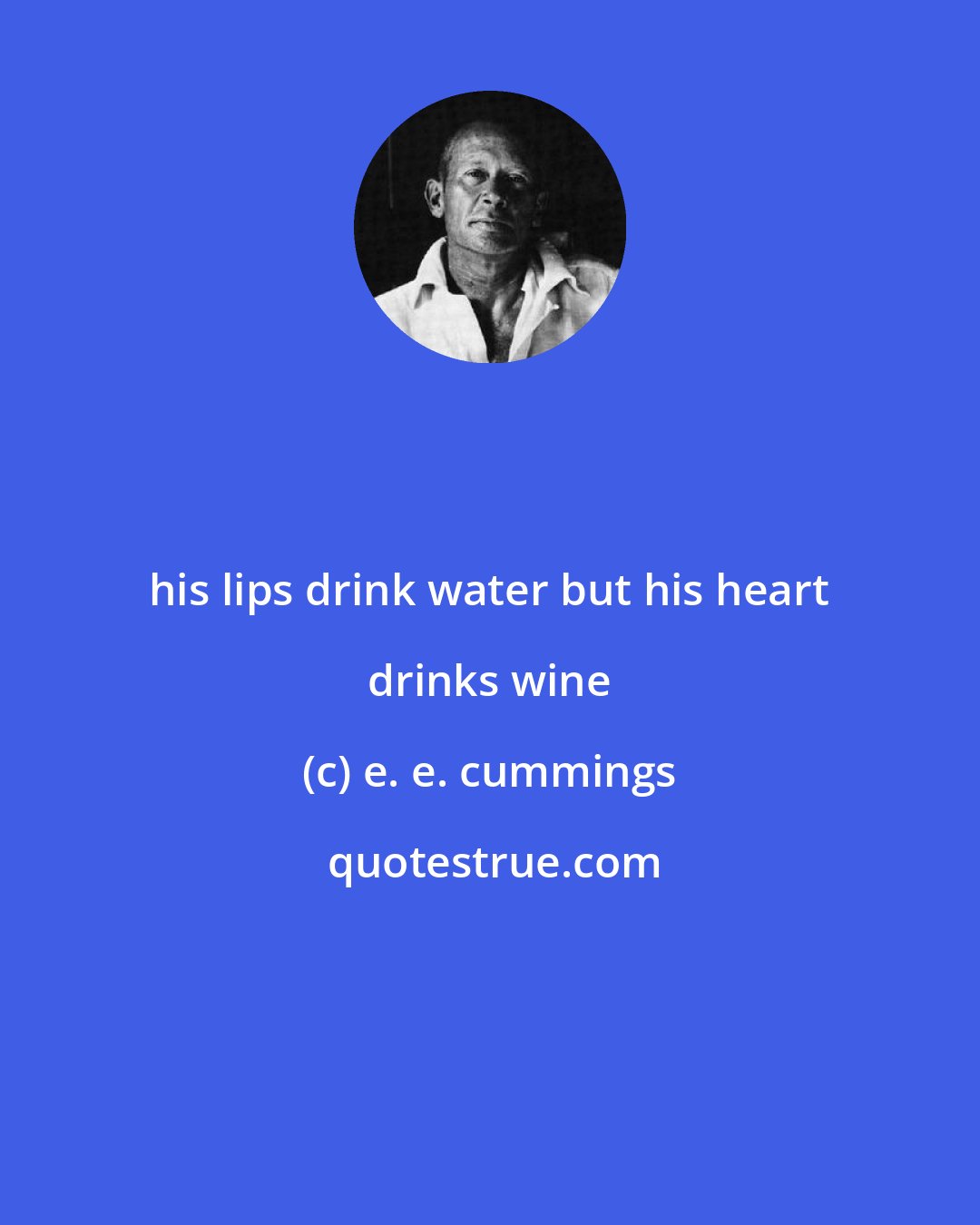e. e. cummings: his lips drink water but his heart drinks wine