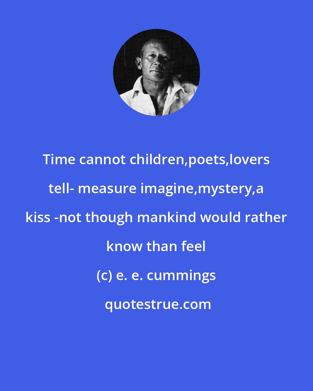 e. e. cummings: Time cannot children,poets,lovers tell- measure imagine,mystery,a kiss -not though mankind would rather know than feel