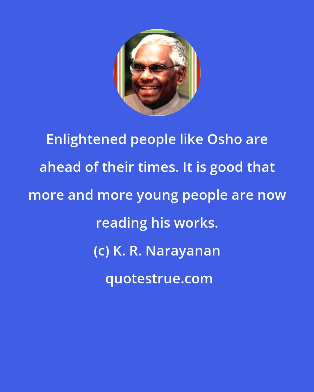 K. R. Narayanan: Enlightened people like Osho are ahead of their times. It is good that more and more young people are now reading his works.