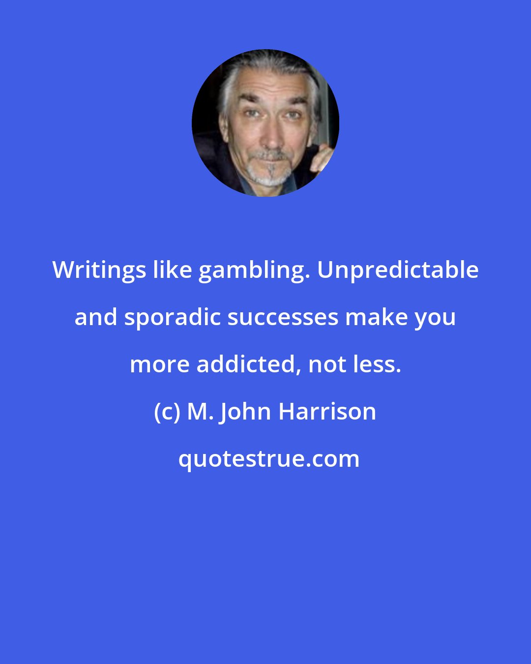 M. John Harrison: Writings like gambling. Unpredictable and sporadic successes make you more addicted, not less.