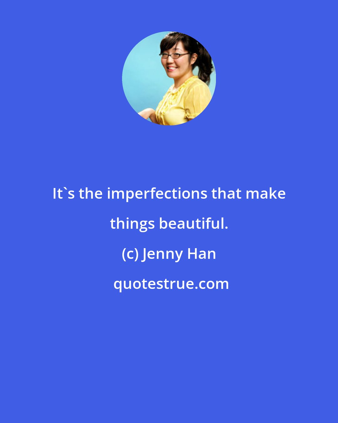 Jenny Han: It's the imperfections that make things beautiful.