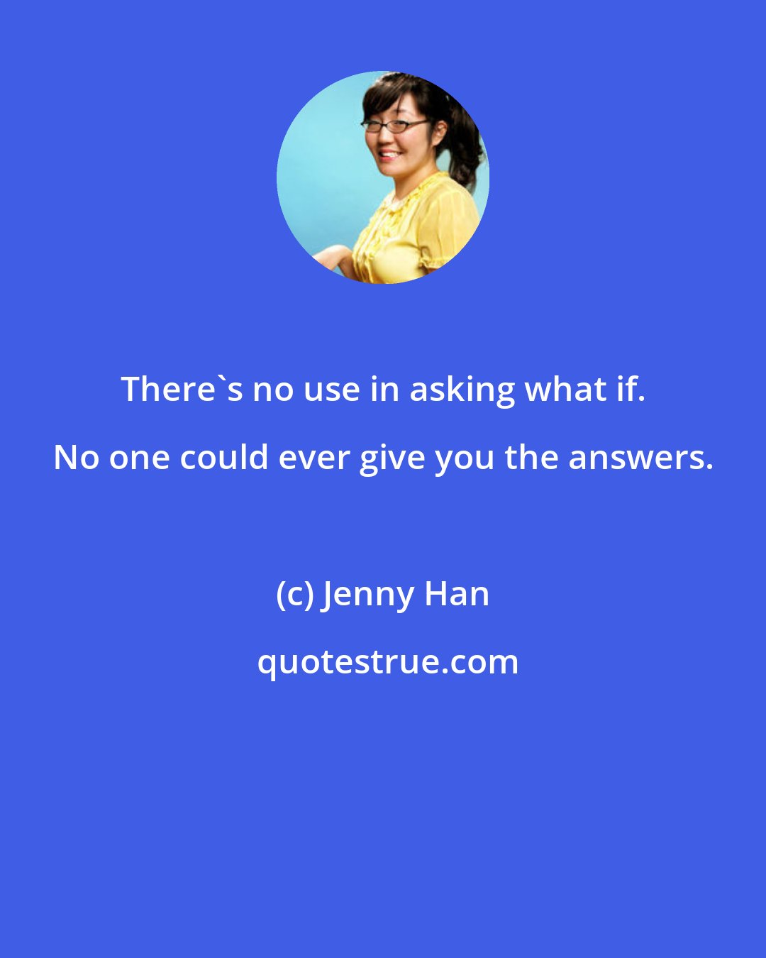 Jenny Han: There's no use in asking what if. No one could ever give you the answers.