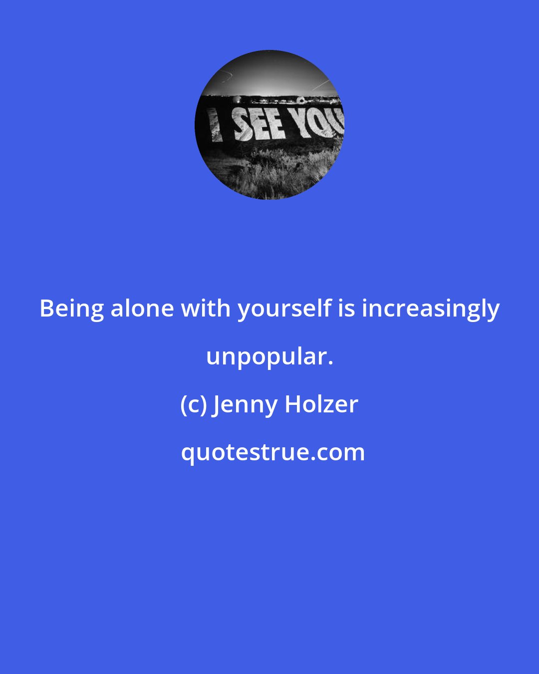 Jenny Holzer: Being alone with yourself is increasingly unpopular.