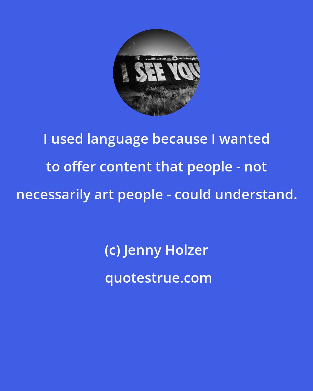 Jenny Holzer: I used language because I wanted to offer content that people - not necessarily art people - could understand.