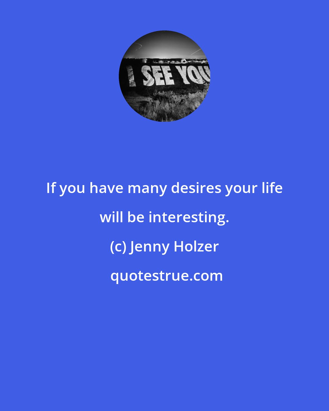 Jenny Holzer: If you have many desires your life will be interesting.