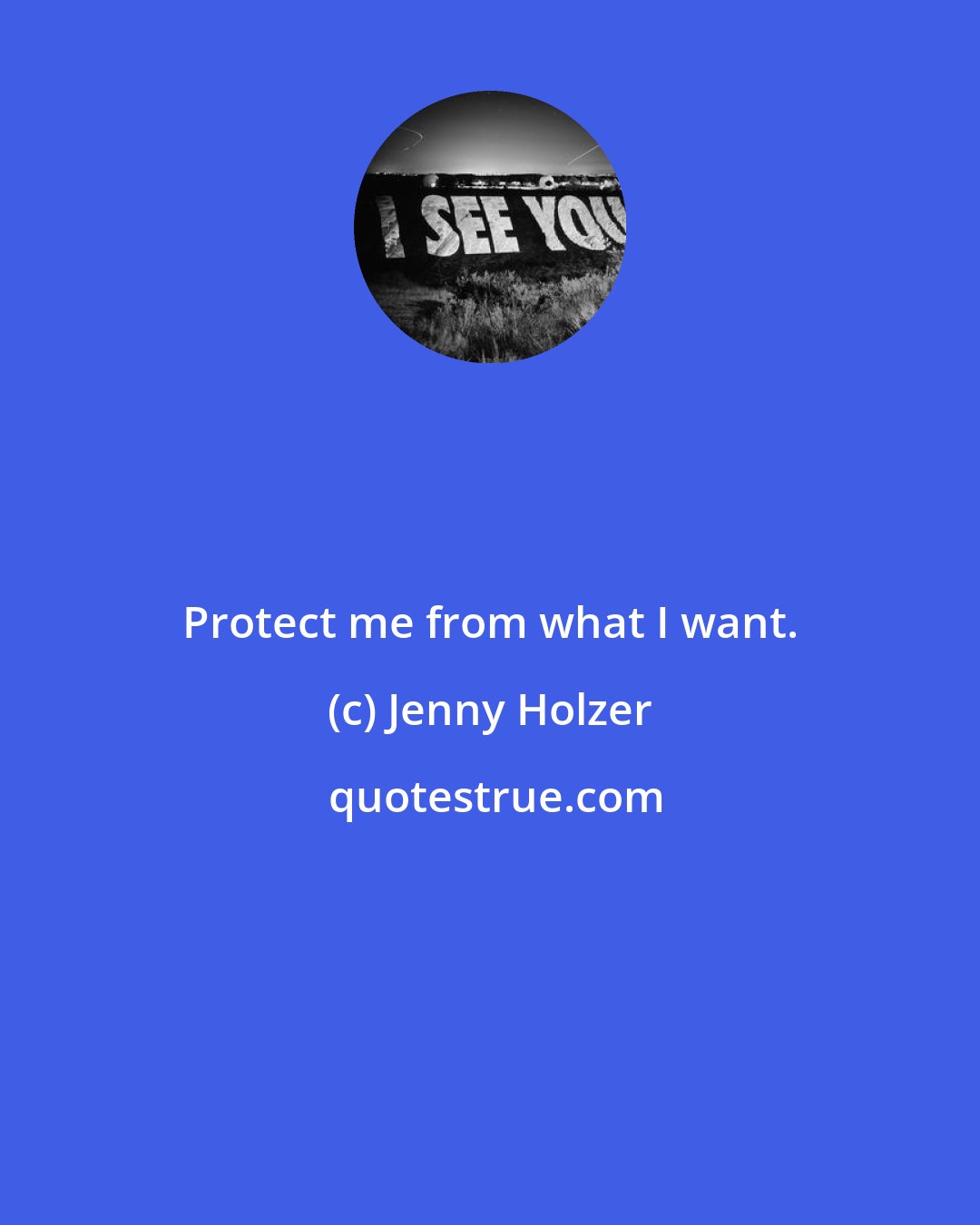 Jenny Holzer: Protect me from what I want.