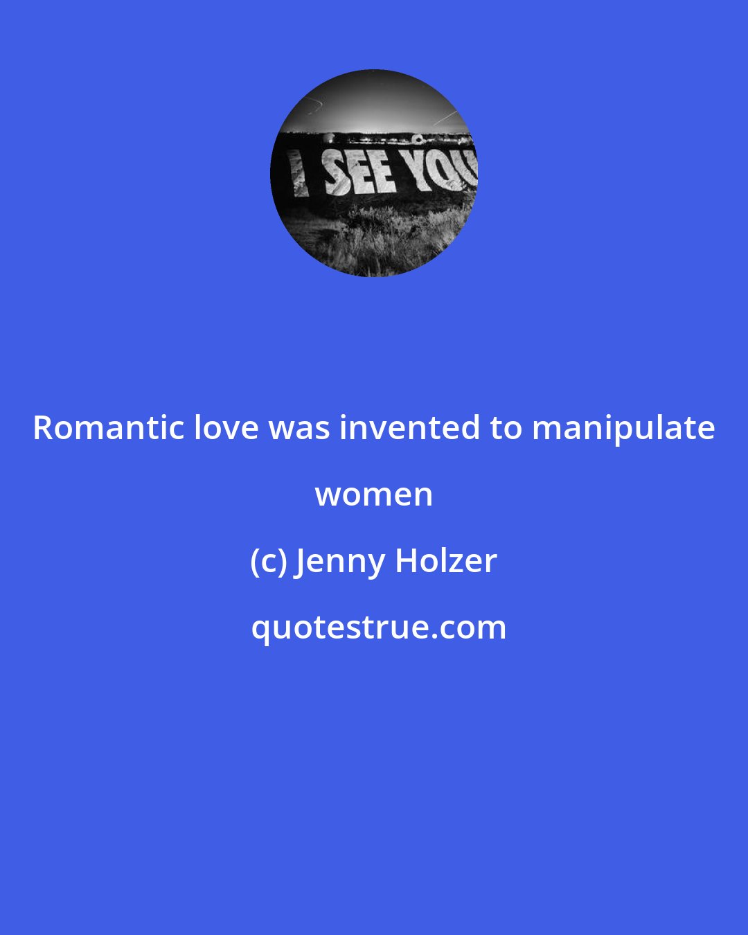 Jenny Holzer: Romantic love was invented to manipulate women