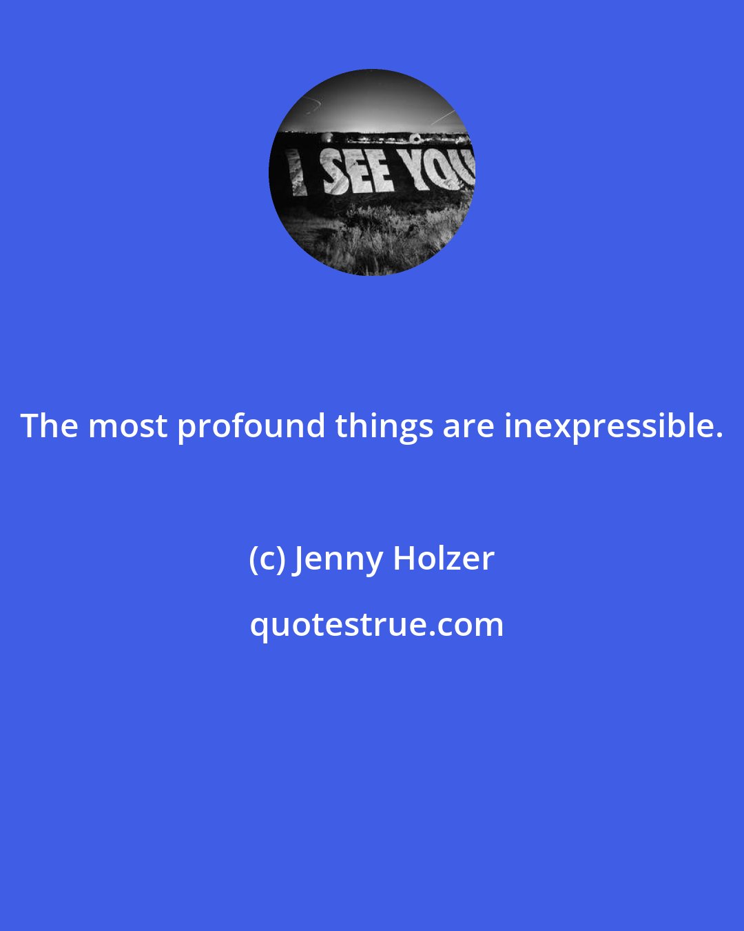 Jenny Holzer: The most profound things are inexpressible.