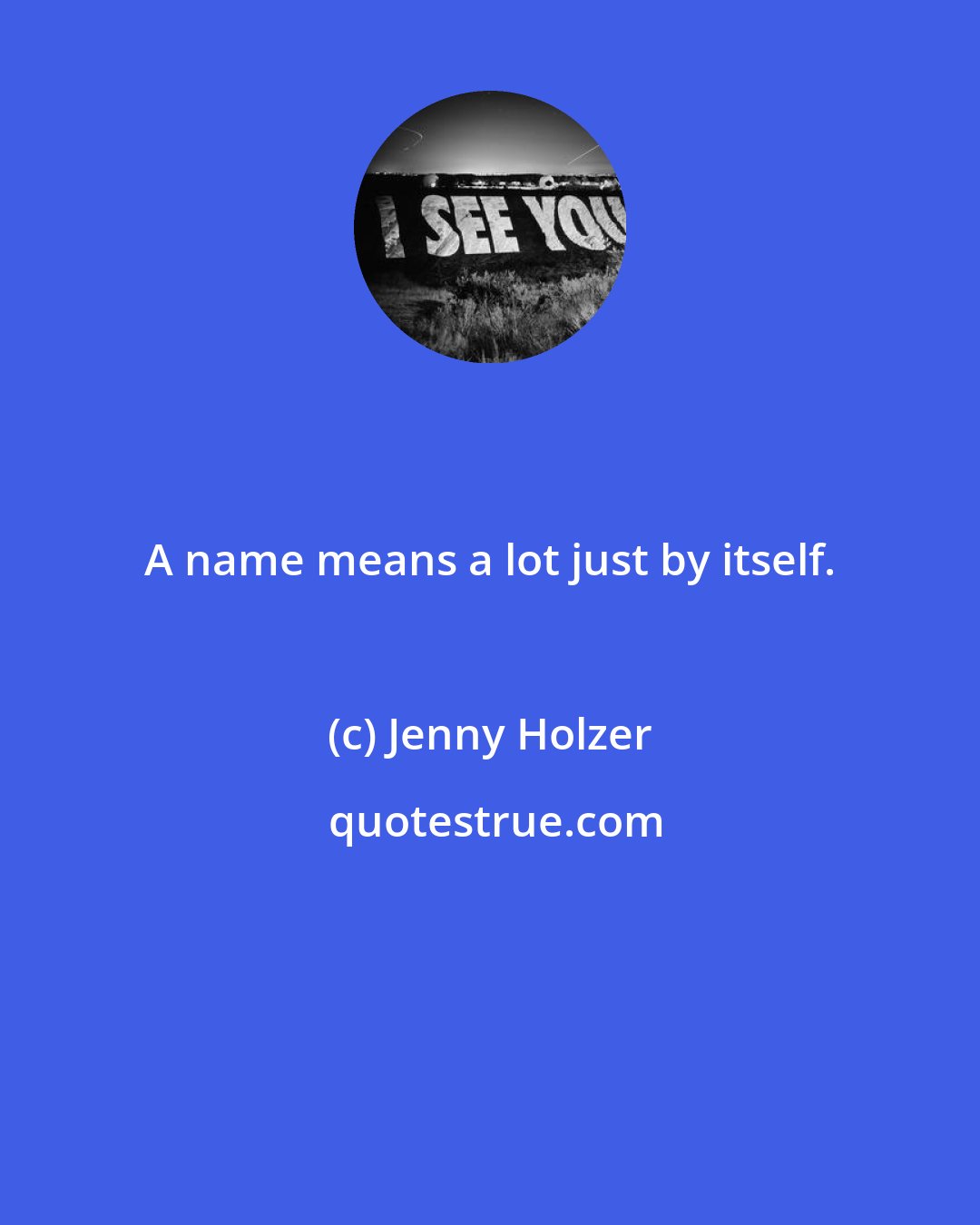 Jenny Holzer: A name means a lot just by itself.