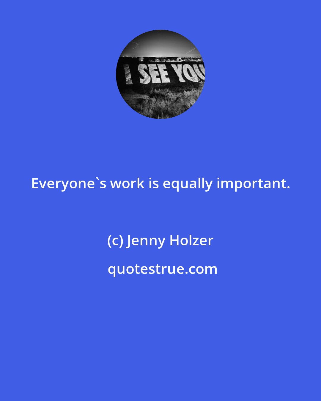 Jenny Holzer: Everyone's work is equally important.