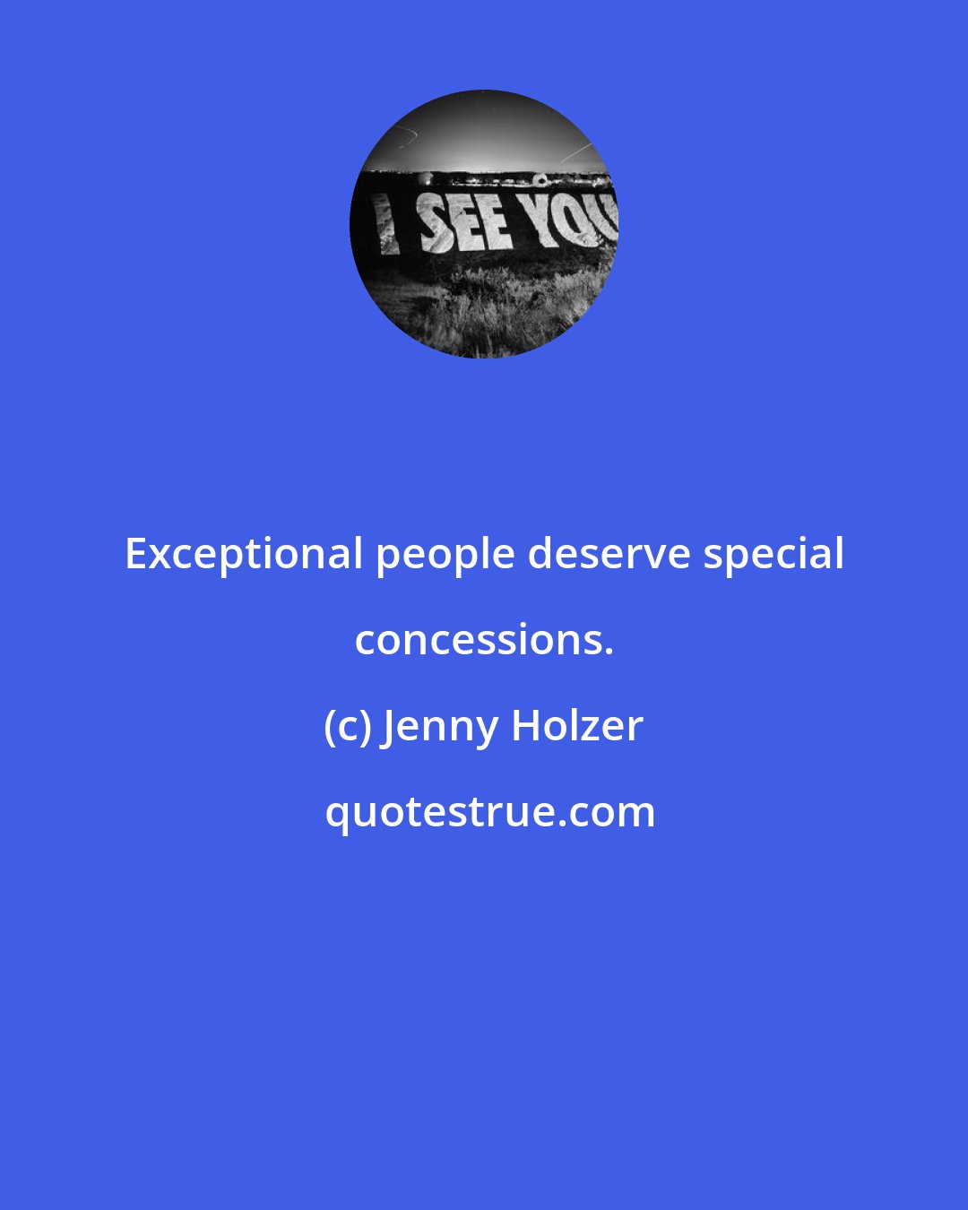 Jenny Holzer: Exceptional people deserve special concessions.