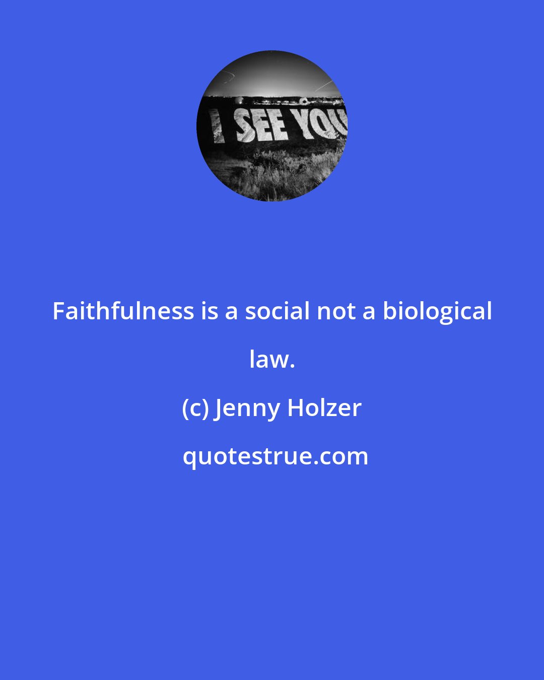 Jenny Holzer: Faithfulness is a social not a biological law.