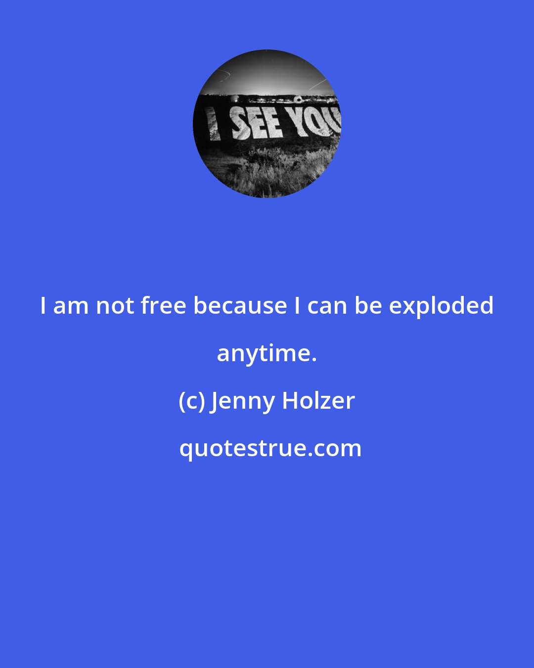 Jenny Holzer: I am not free because I can be exploded anytime.