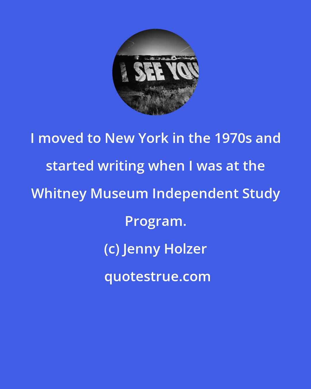 Jenny Holzer: I moved to New York in the 1970s and started writing when I was at the Whitney Museum Independent Study Program.