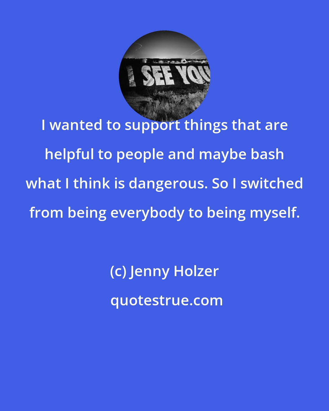 Jenny Holzer: I wanted to support things that are helpful to people and maybe bash what I think is dangerous. So I switched from being everybody to being myself.