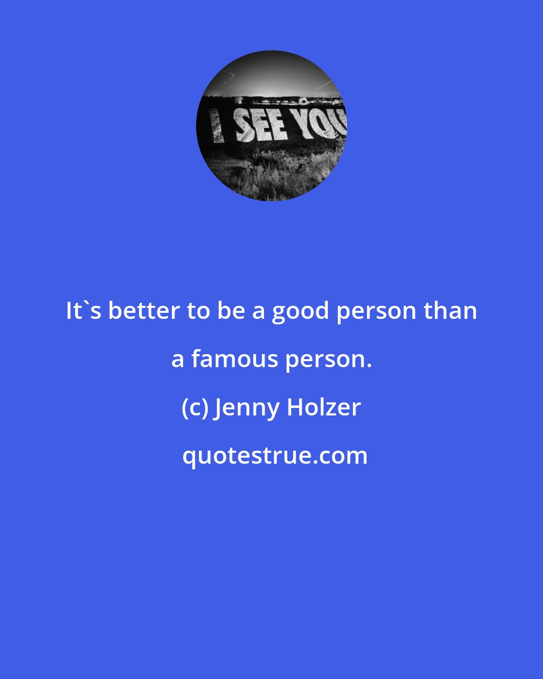 Jenny Holzer: It's better to be a good person than a famous person.