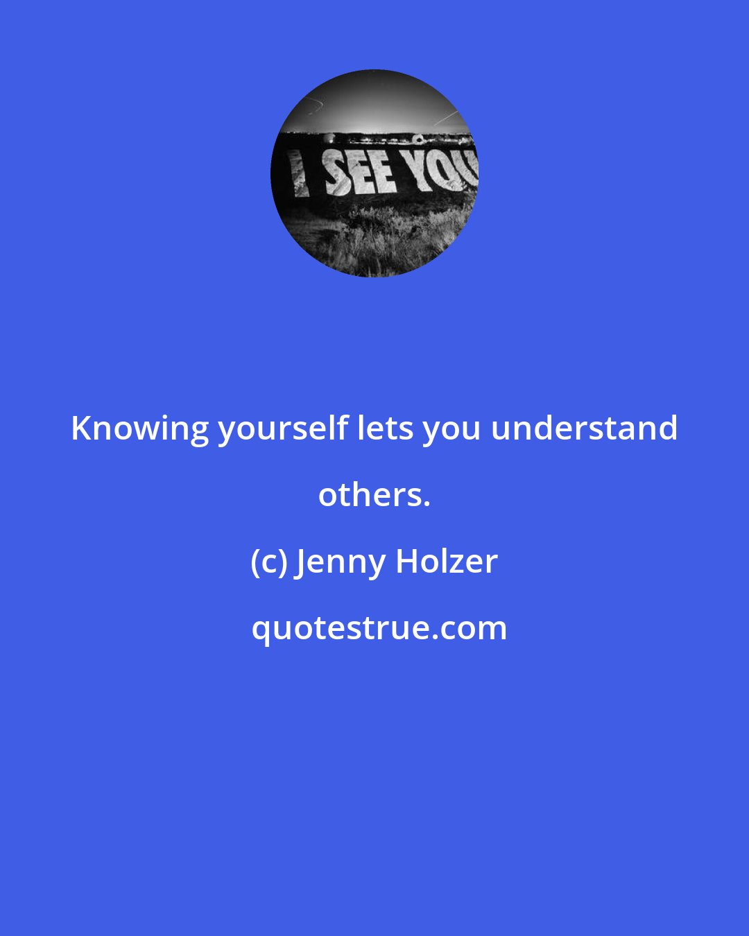 Jenny Holzer: Knowing yourself lets you understand others.