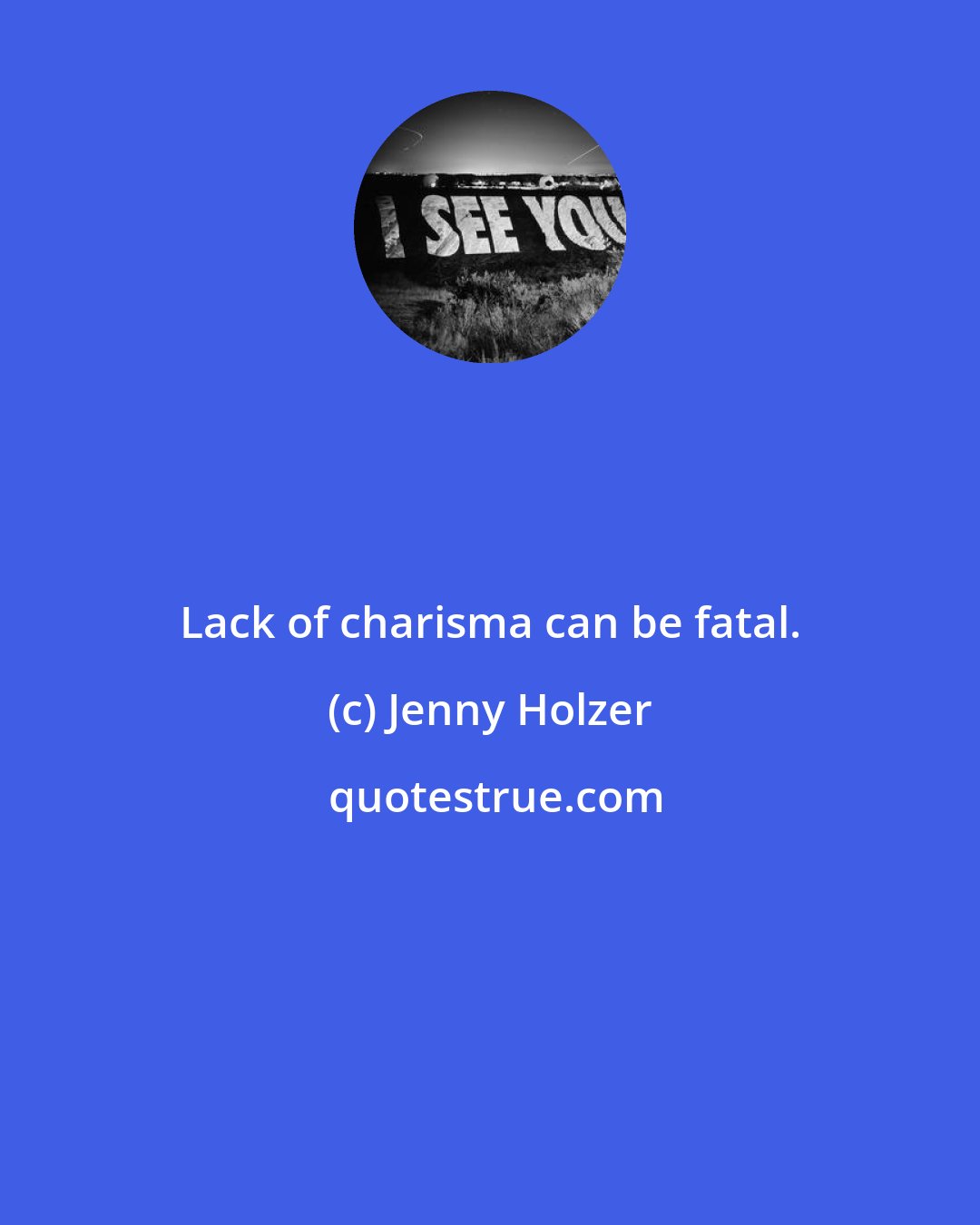 Jenny Holzer: Lack of charisma can be fatal.