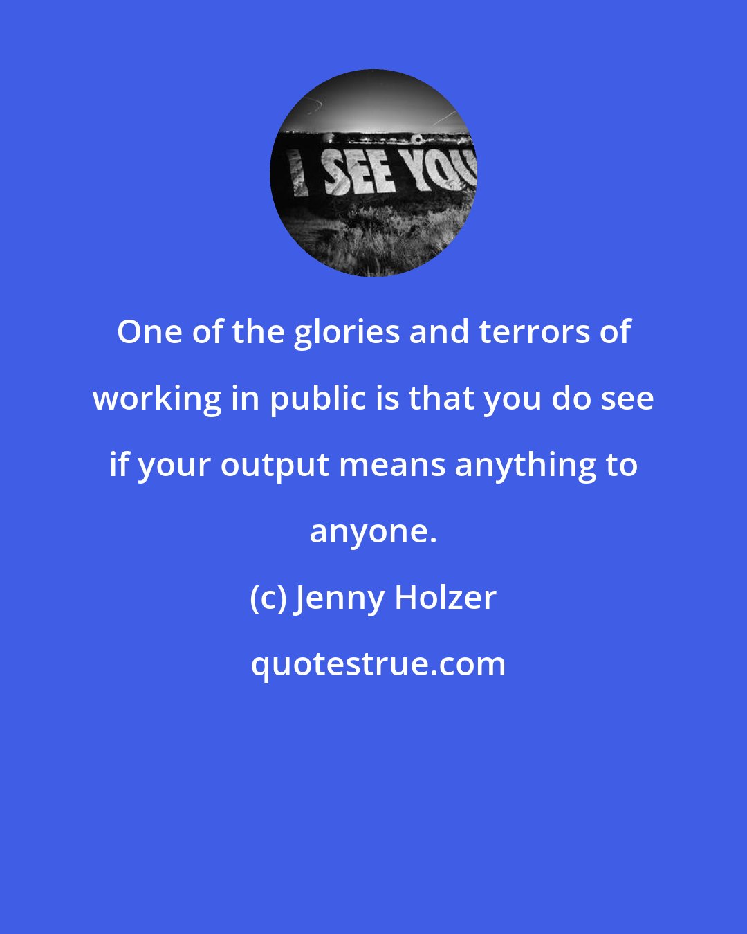 Jenny Holzer: One of the glories and terrors of working in public is that you do see if your output means anything to anyone.