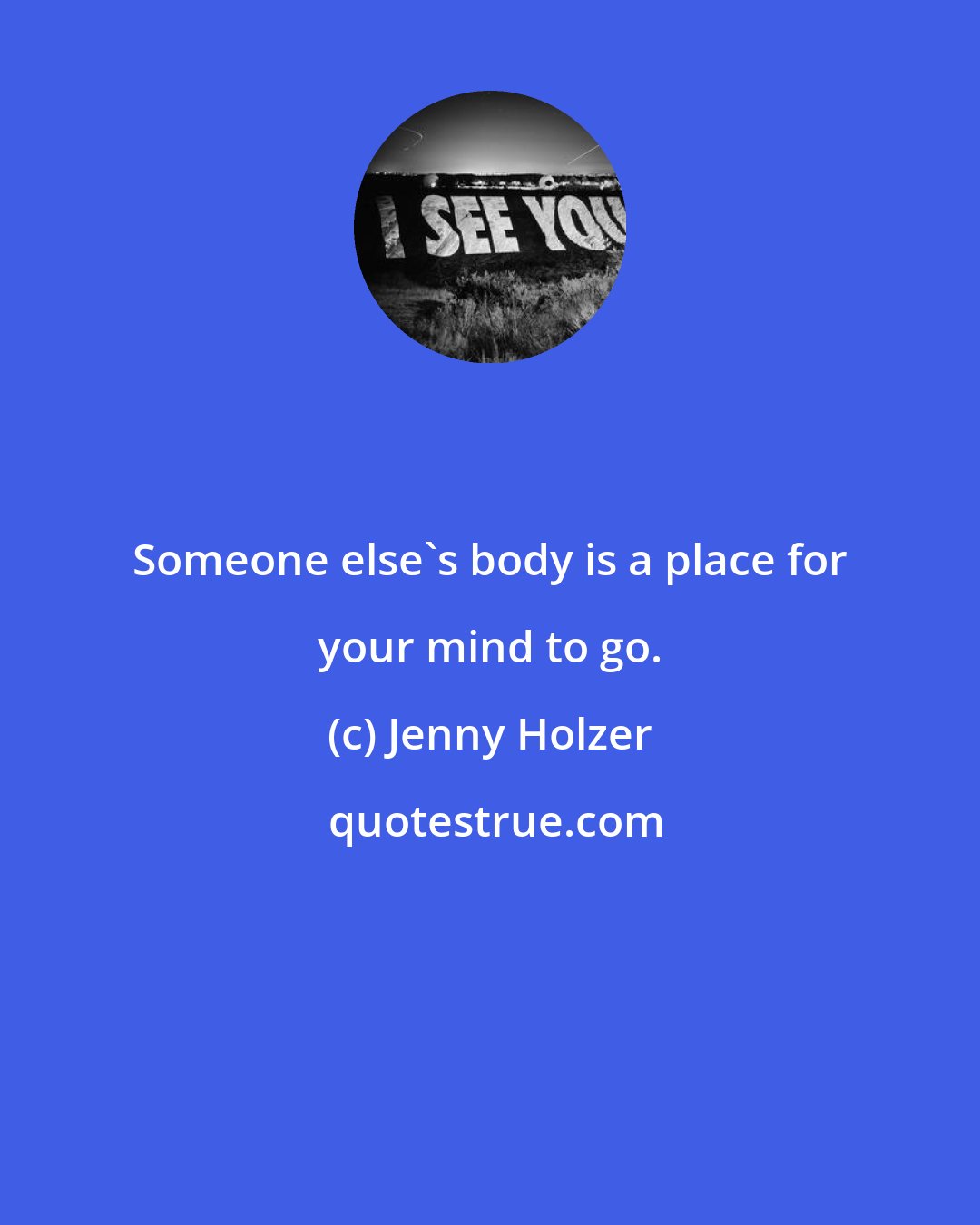 Jenny Holzer: Someone else's body is a place for your mind to go.