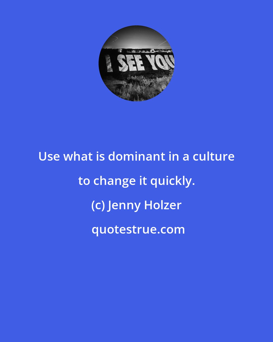 Jenny Holzer: Use what is dominant in a culture to change it quickly.