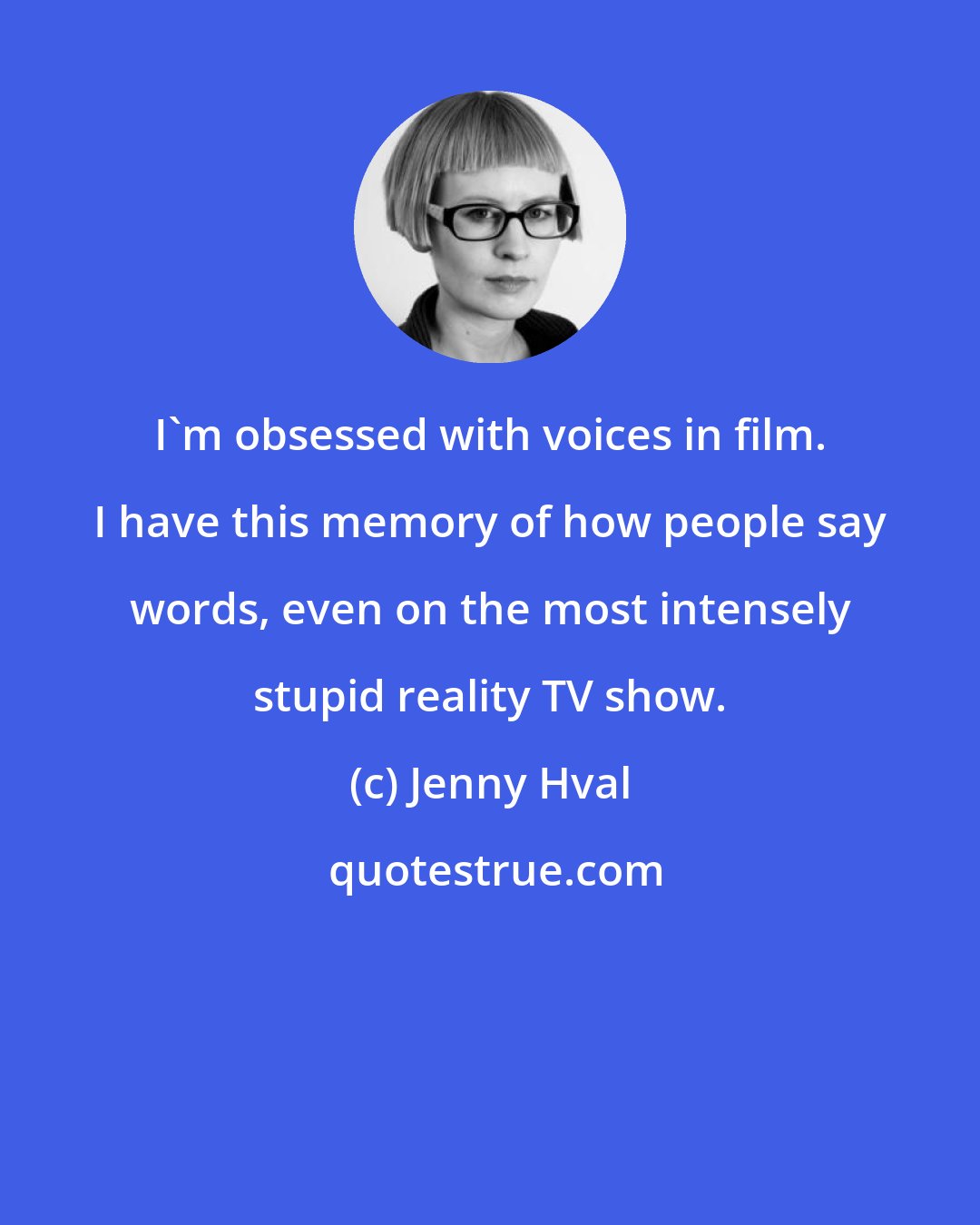 Jenny Hval: I'm obsessed with voices in film. I have this memory of how people say words, even on the most intensely stupid reality TV show.