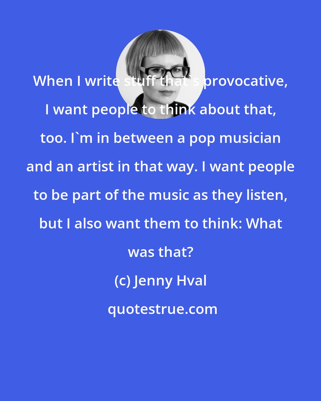 Jenny Hval: When I write stuff that's provocative, I want people to think about that, too. I'm in between a pop musician and an artist in that way. I want people to be part of the music as they listen, but I also want them to think: What was that?