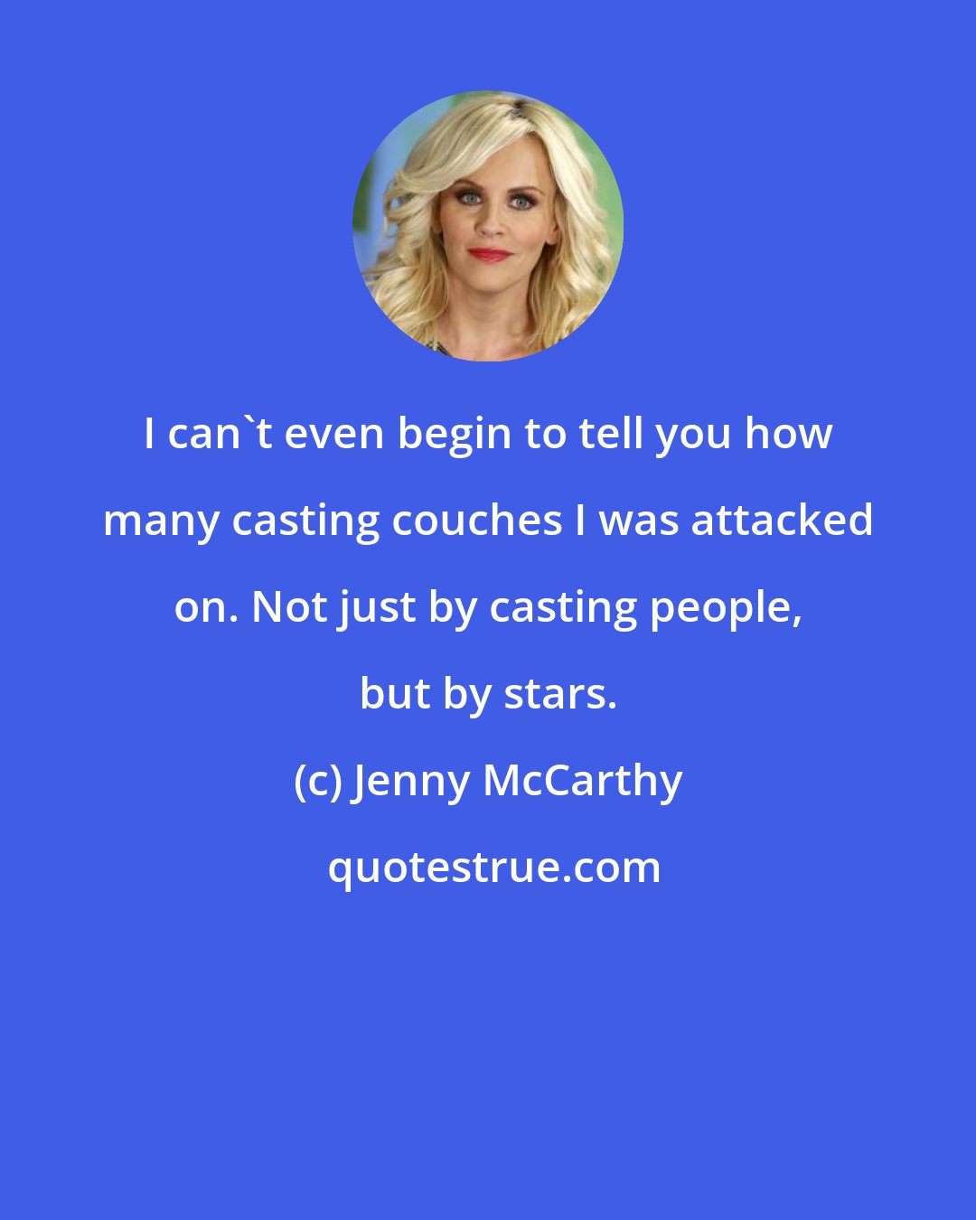 Jenny McCarthy: I can't even begin to tell you how many casting couches I was attacked on. Not just by casting people, but by stars.