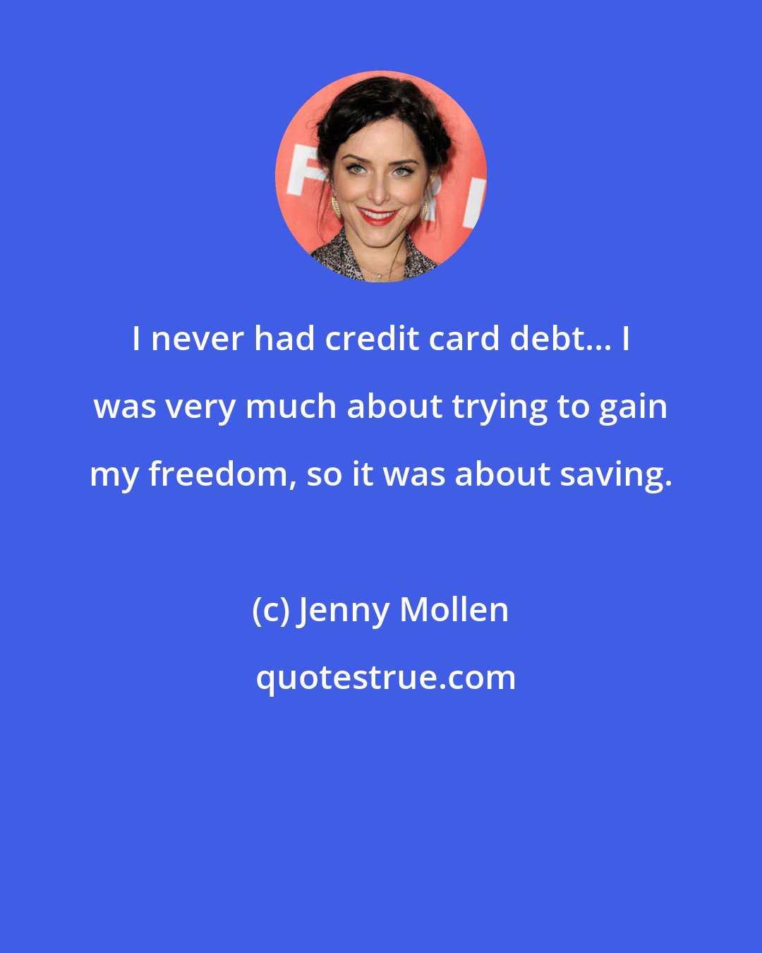 Jenny Mollen: I never had credit card debt... I was very much about trying to gain my freedom, so it was about saving.
