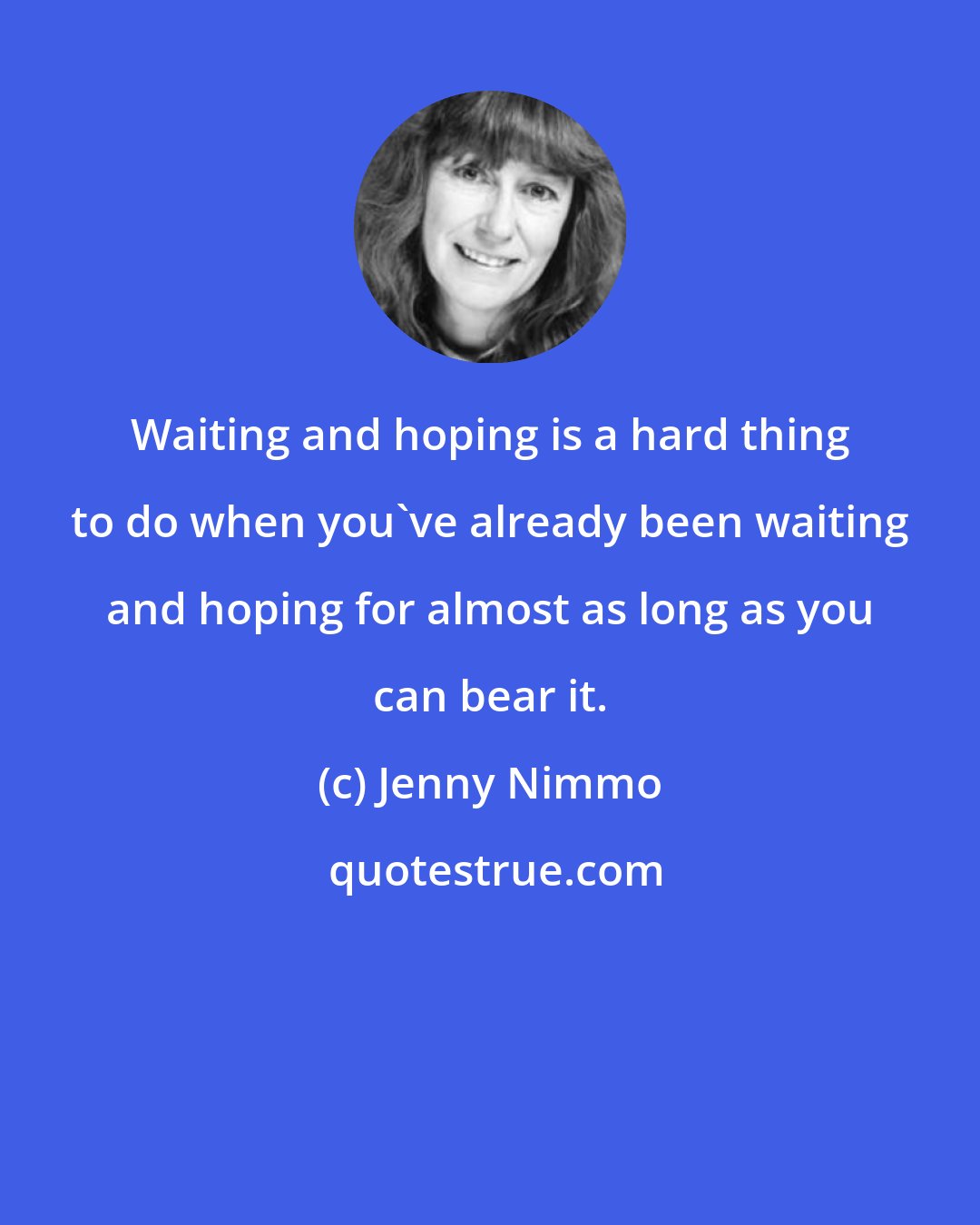Jenny Nimmo: Waiting and hoping is a hard thing to do when you've already been waiting and hoping for almost as long as you can bear it.