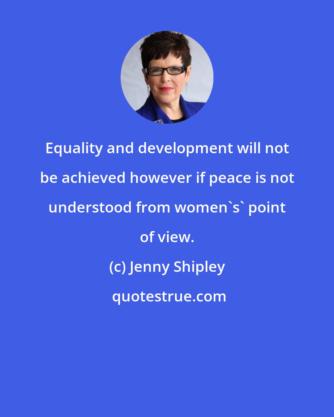 Jenny Shipley: Equality and development will not be achieved however if peace is not understood from women's' point of view.