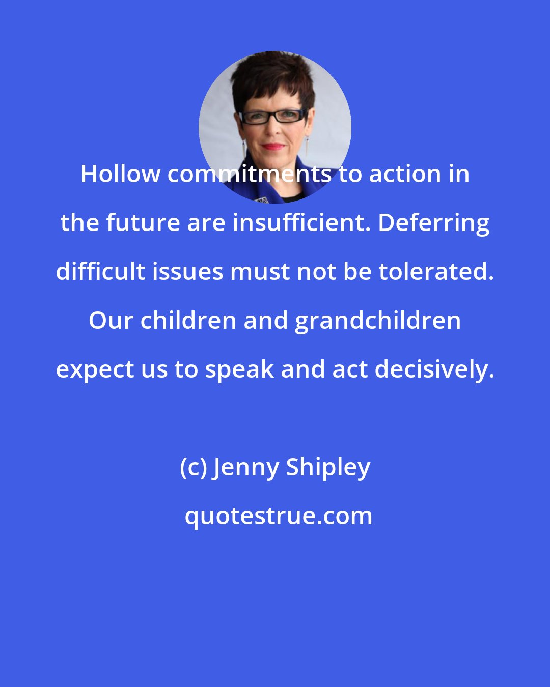 Jenny Shipley: Hollow commitments to action in the future are insufficient. Deferring difficult issues must not be tolerated. Our children and grandchildren expect us to speak and act decisively.