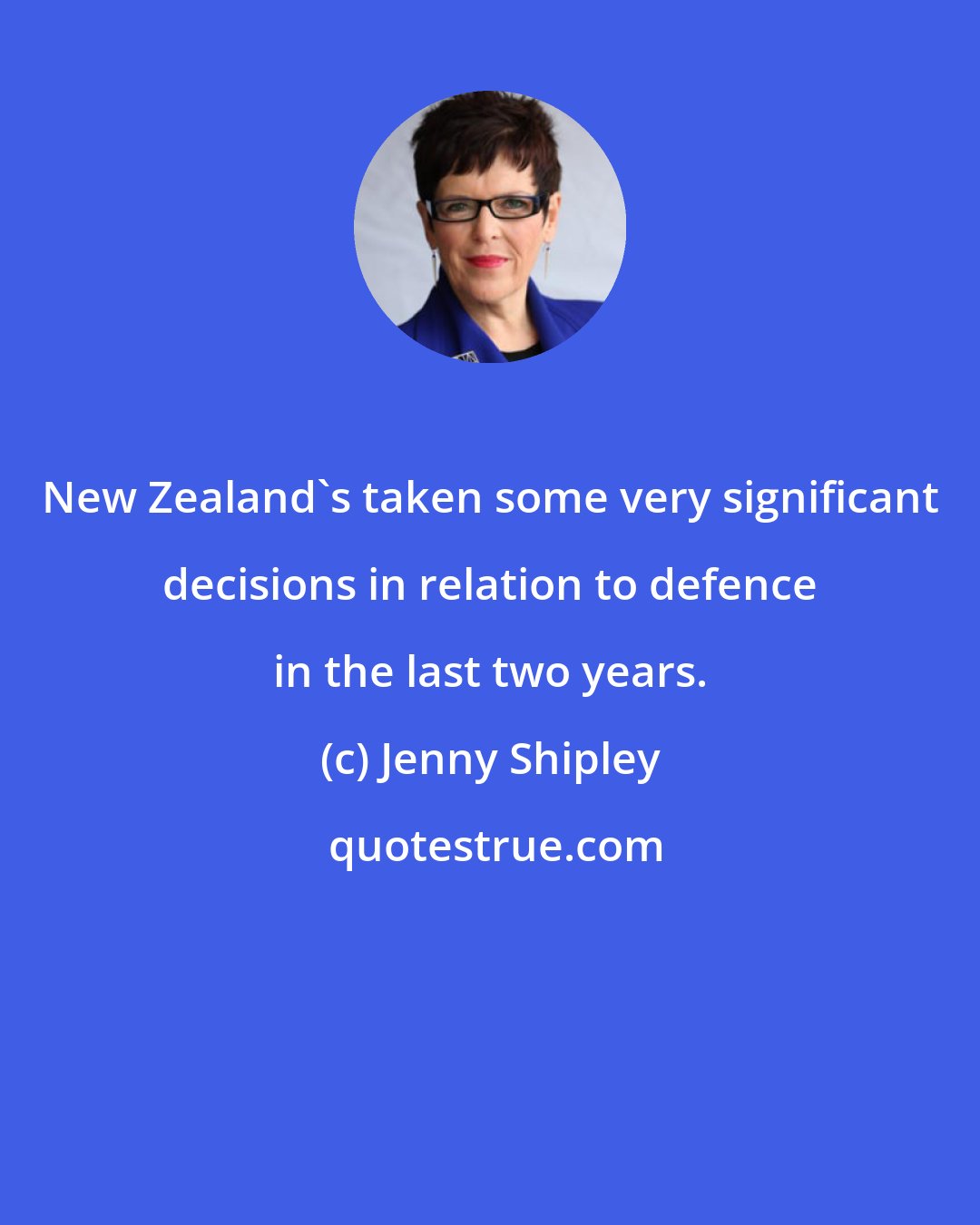 Jenny Shipley: New Zealand's taken some very significant decisions in relation to defence in the last two years.