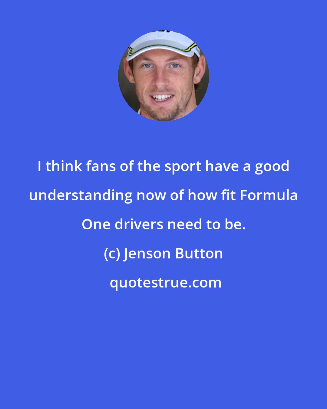 Jenson Button: I think fans of the sport have a good understanding now of how fit Formula One drivers need to be.