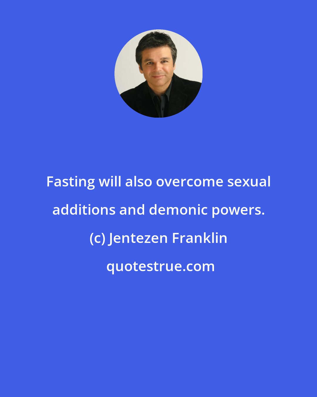Jentezen Franklin: Fasting will also overcome sexual additions and demonic powers.
