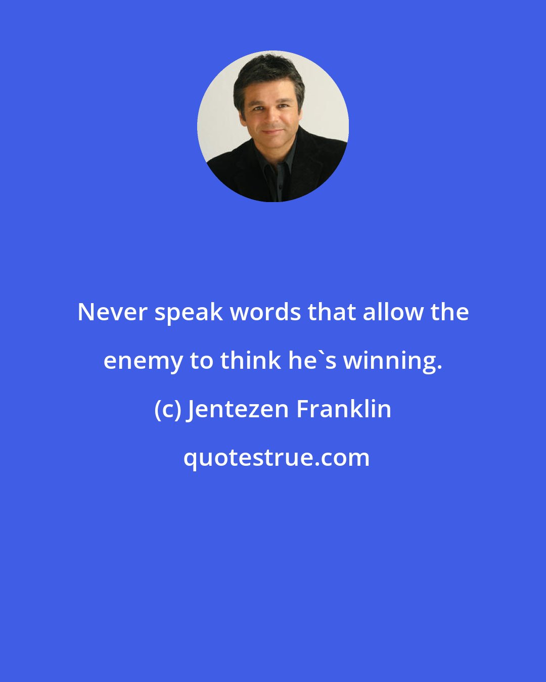 Jentezen Franklin: Never speak words that allow the enemy to think he's winning.