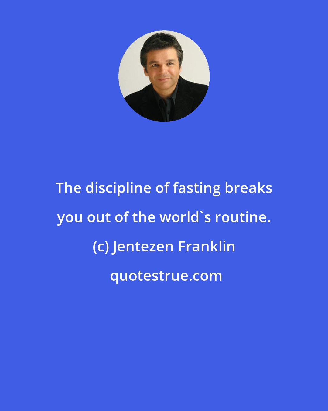Jentezen Franklin: The discipline of fasting breaks you out of the world's routine.