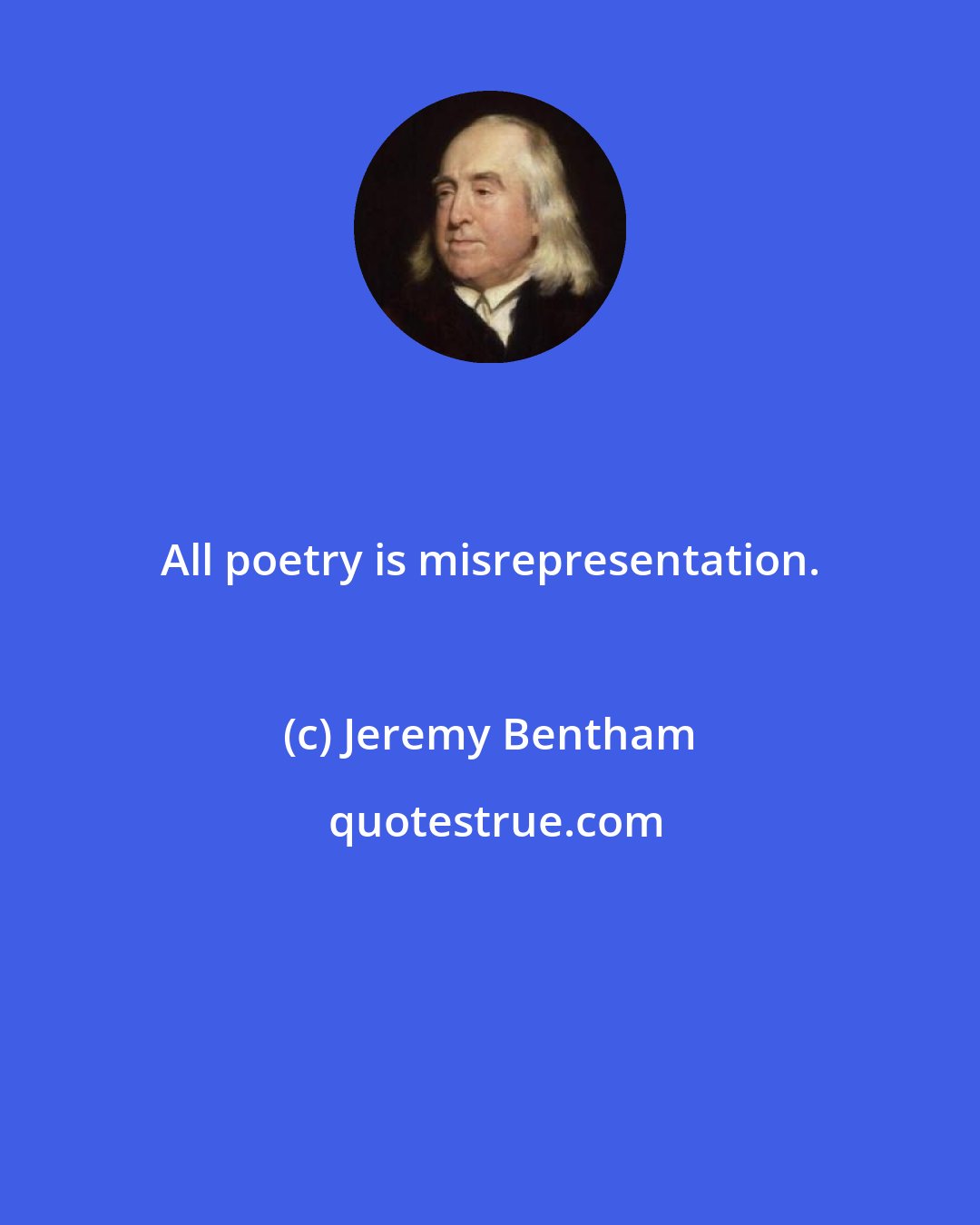 Jeremy Bentham: All poetry is misrepresentation.
