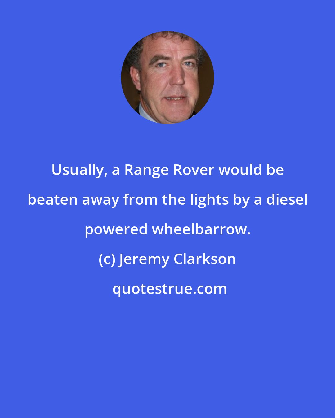 Jeremy Clarkson: Usually, a Range Rover would be beaten away from the lights by a diesel powered wheelbarrow.