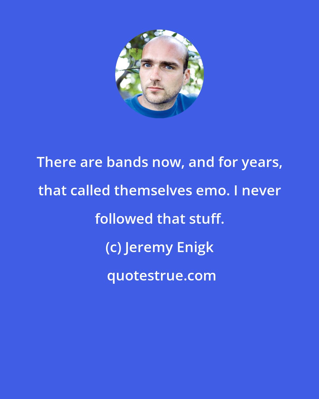 Jeremy Enigk: There are bands now, and for years, that called themselves emo. I never followed that stuff.