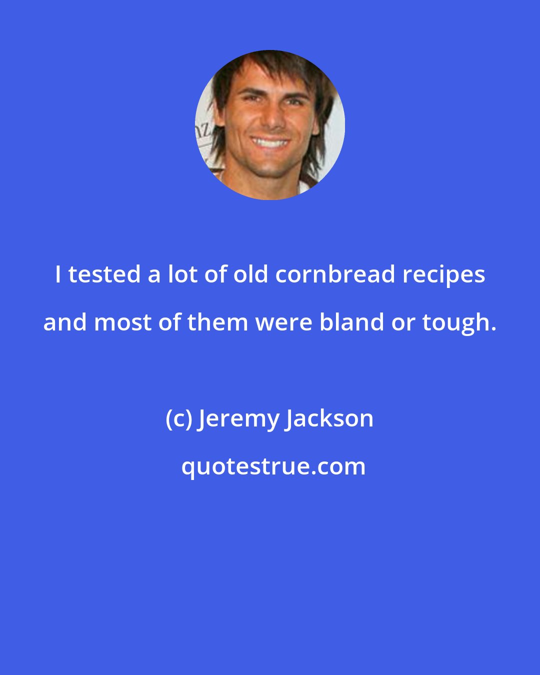 Jeremy Jackson: I tested a lot of old cornbread recipes and most of them were bland or tough.