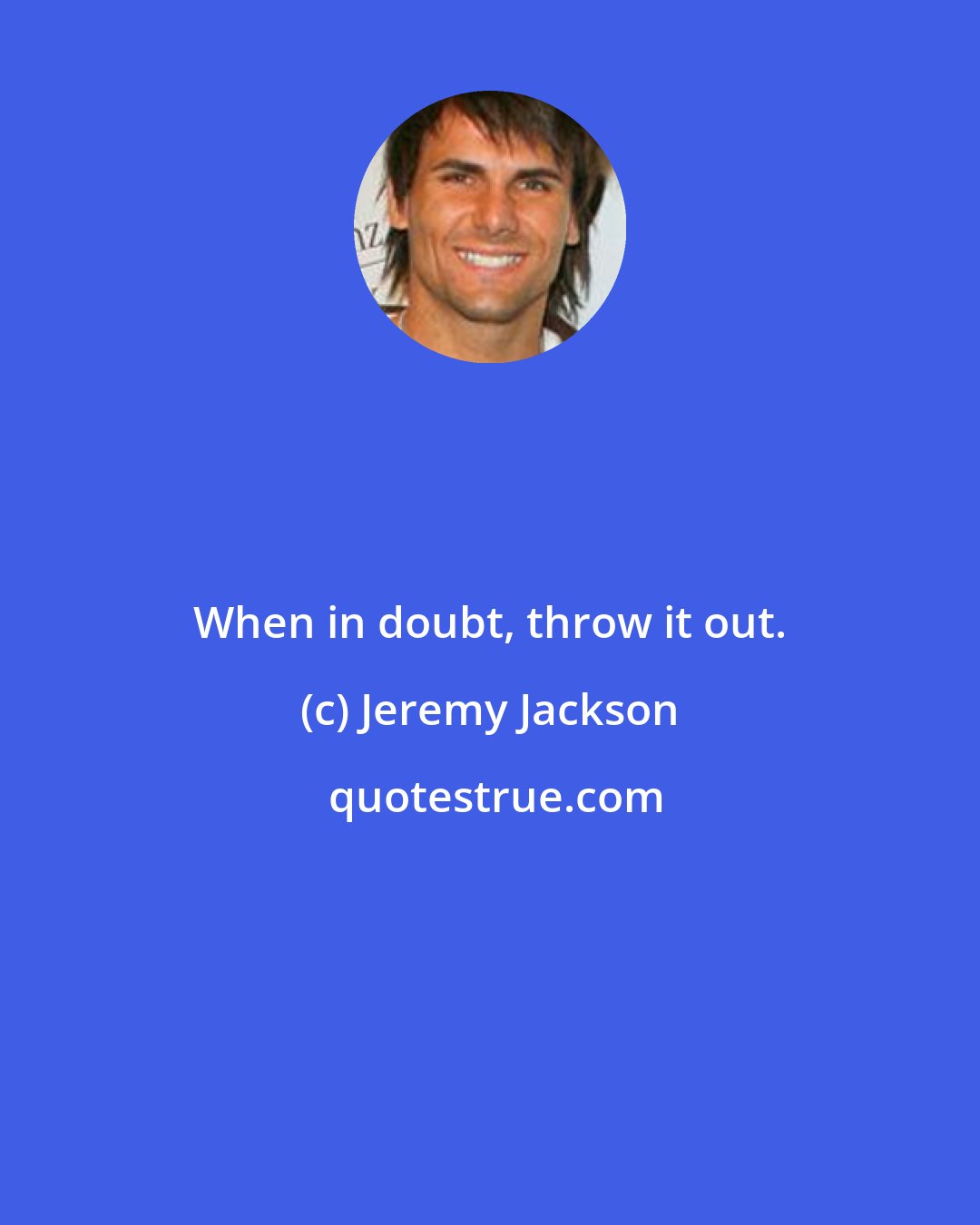 Jeremy Jackson: When in doubt, throw it out.