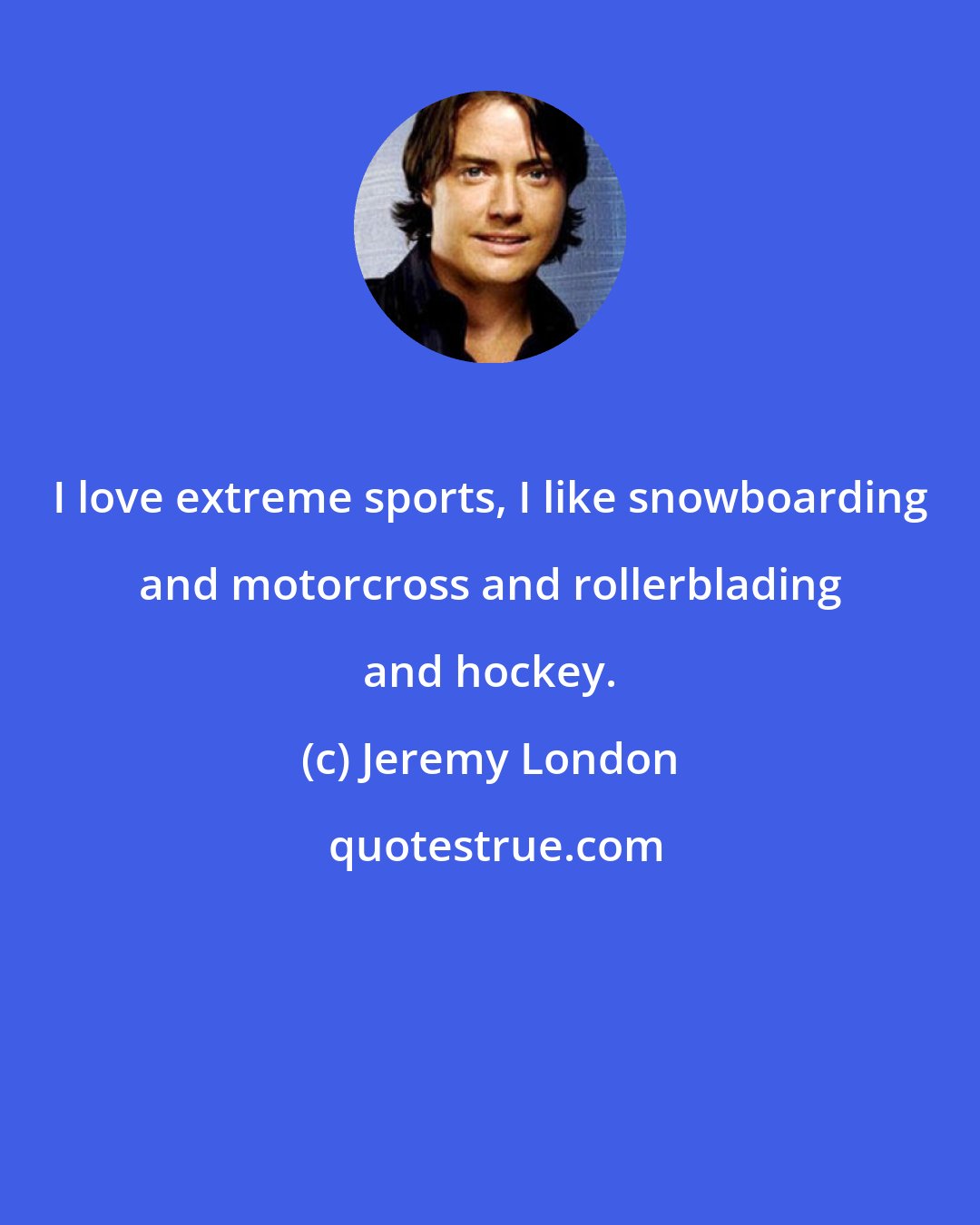 Jeremy London: I love extreme sports, I like snowboarding and motorcross and rollerblading and hockey.
