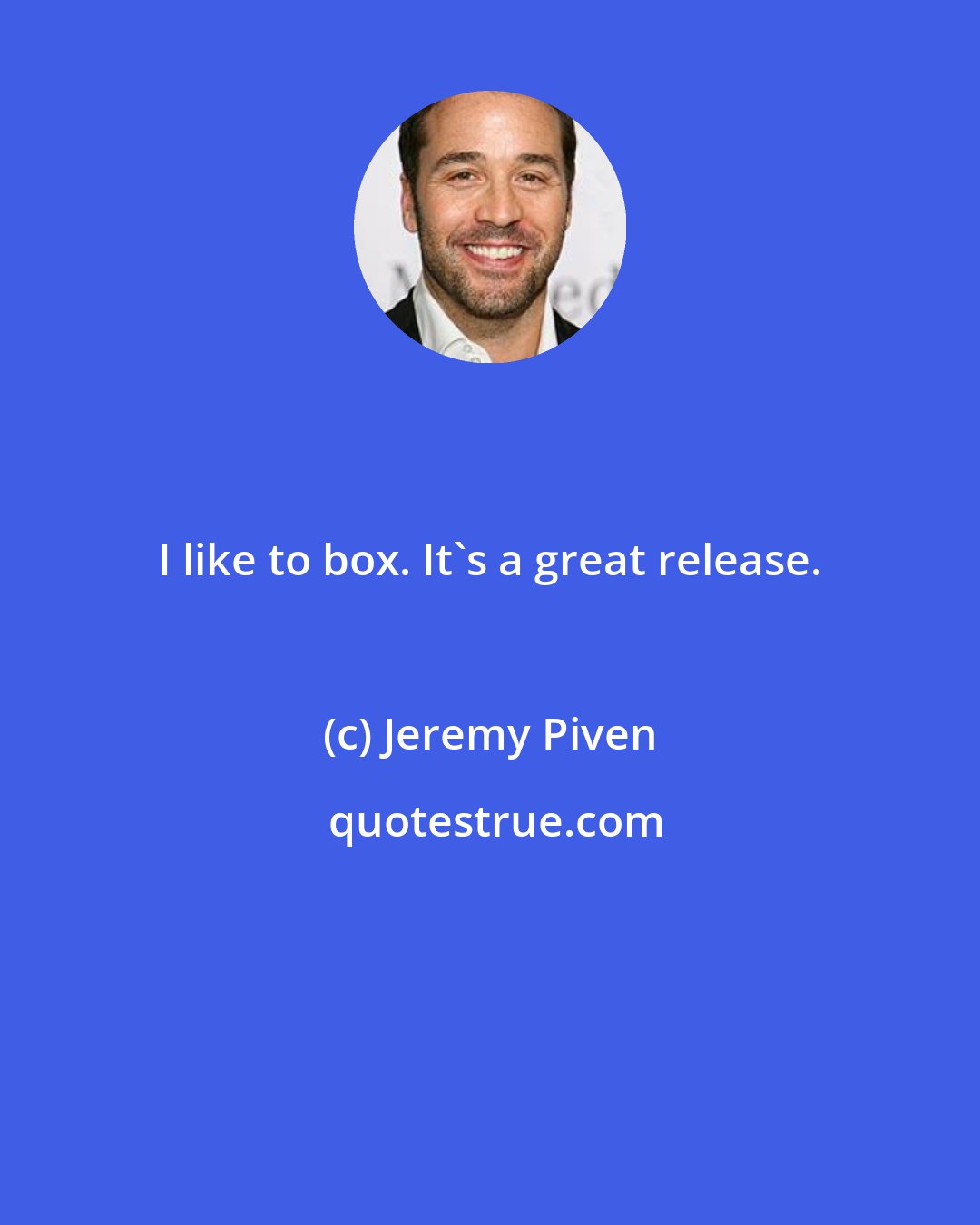 Jeremy Piven: I like to box. It's a great release.